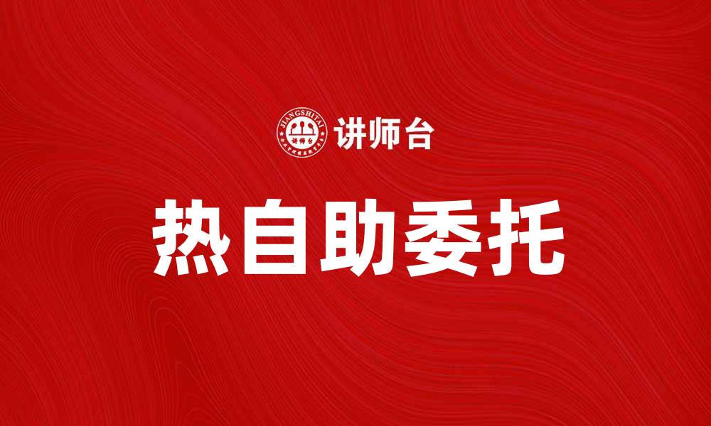 文章热自助委托：提升服务效率的新选择的缩略图