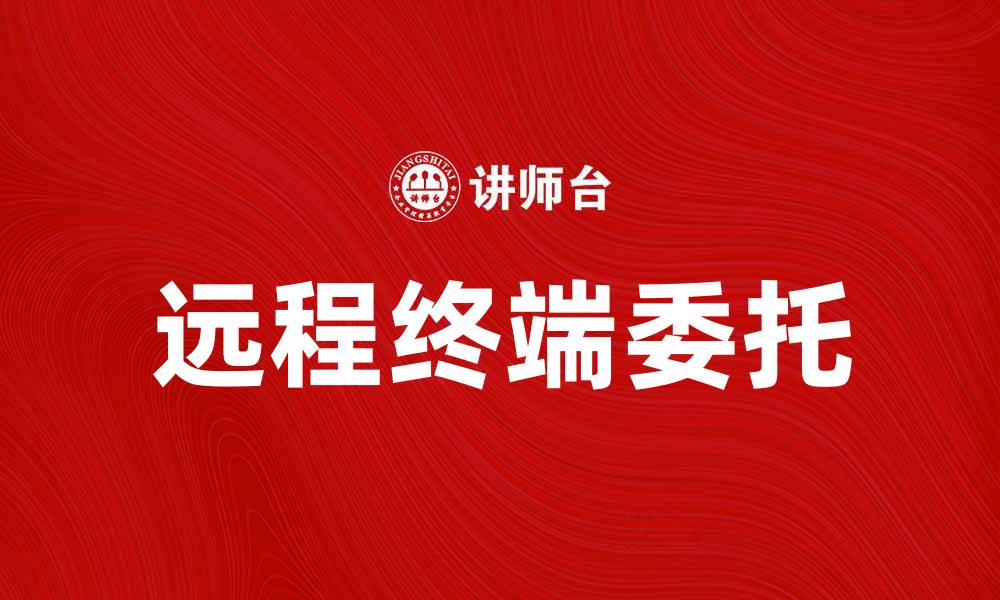 文章提升工作效率，远程终端委托助力企业数字化转型的缩略图