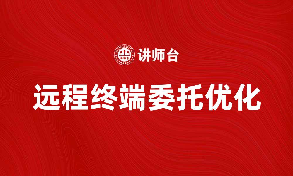 远程终端委托优化