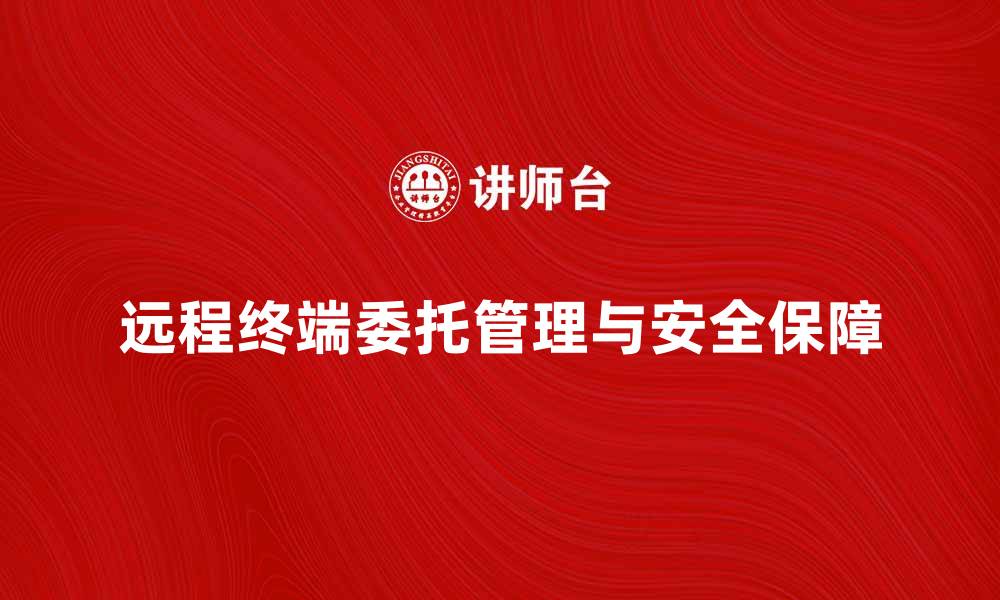 文章如何实现远程终端委托的高效管理与安全保障的缩略图