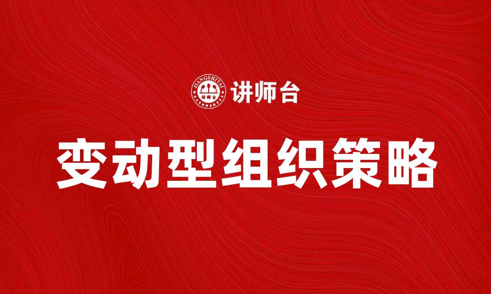 文章变动型组织：如何在不确定时代中保持灵活性与竞争力的缩略图