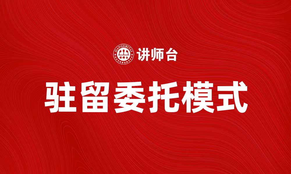 文章揭秘驻留委托：提升企业效率的新利器的缩略图