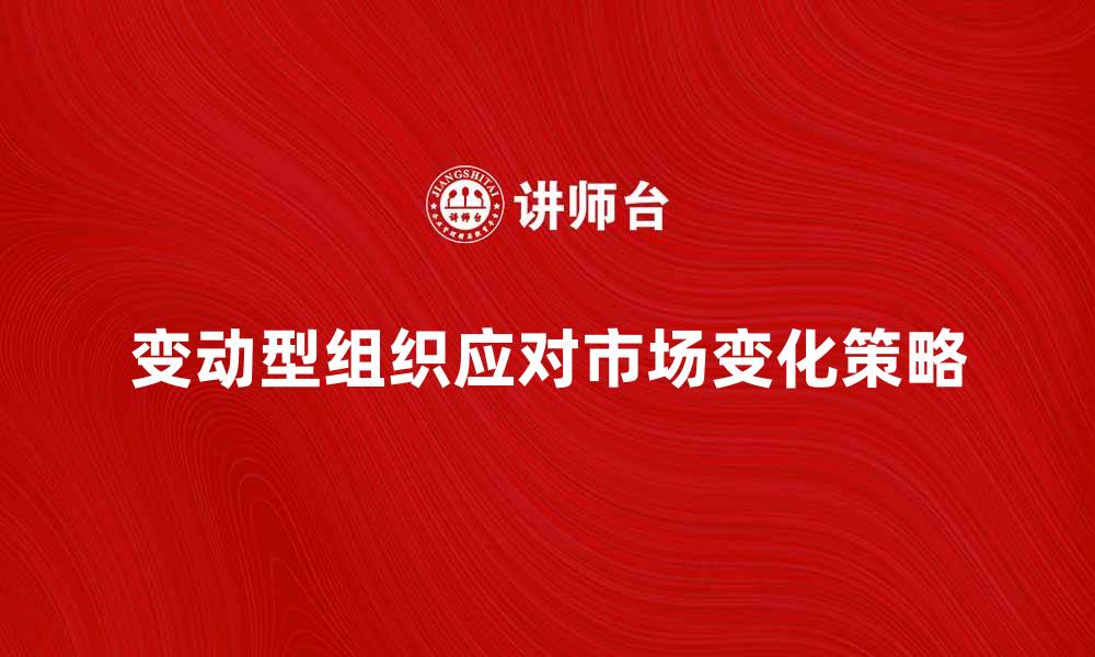 变动型组织应对市场变化策略