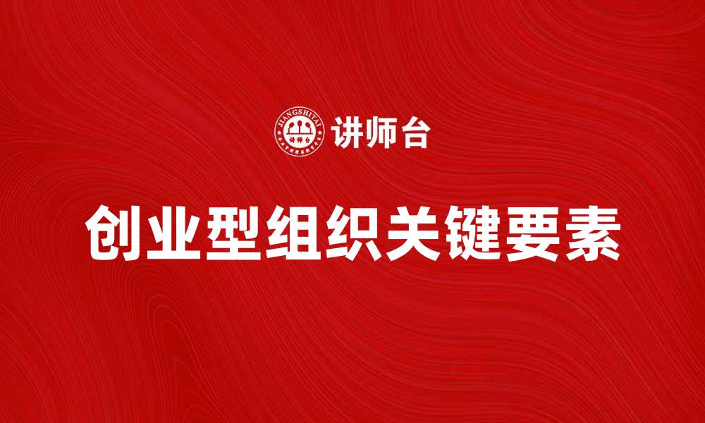 文章如何成功建立一个创业型组织的关键要素的缩略图