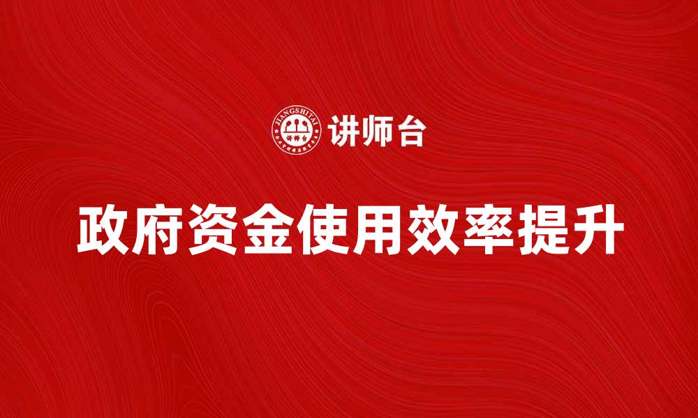 文章财政部门如何提升政府资金使用效率的缩略图