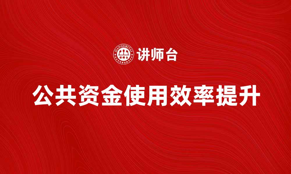 文章财政部门如何提升公共资金使用效率的缩略图