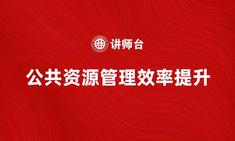 文章财政部门如何有效提升公共资源管理效率的缩略图