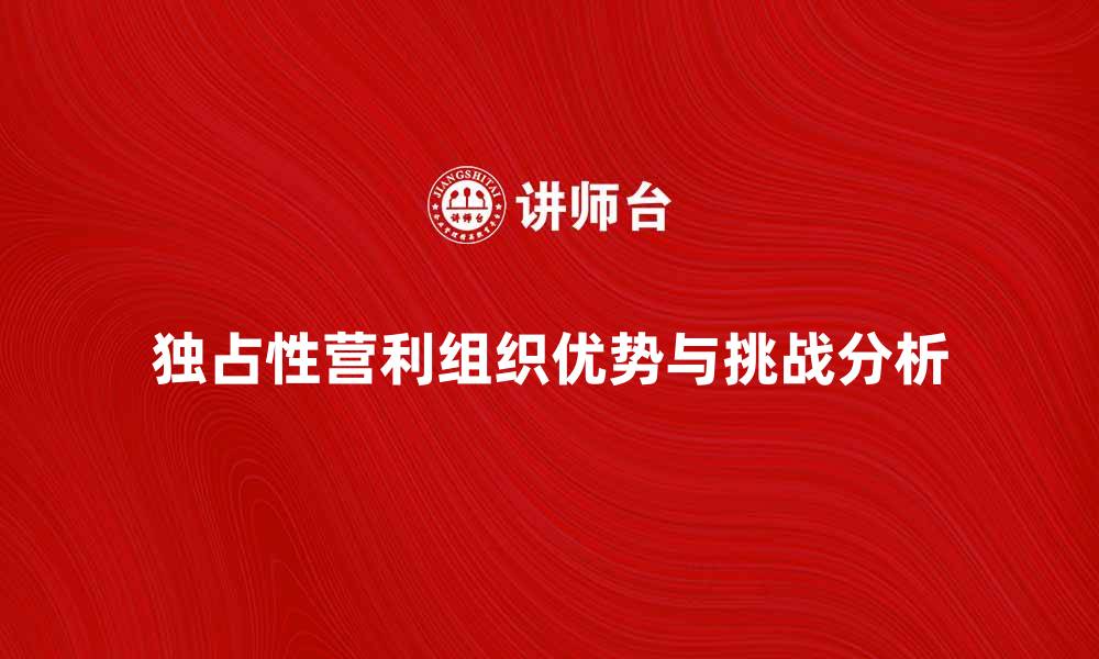 独占性营利组织优势与挑战分析