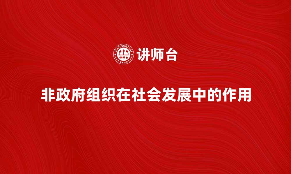文章非政府组织在社会发展中的重要作用与影响分析的缩略图
