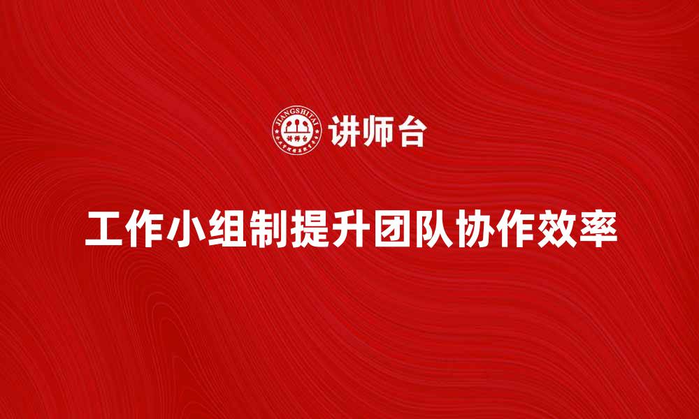 文章工作小组制如何提升企业团队协作效率的缩略图