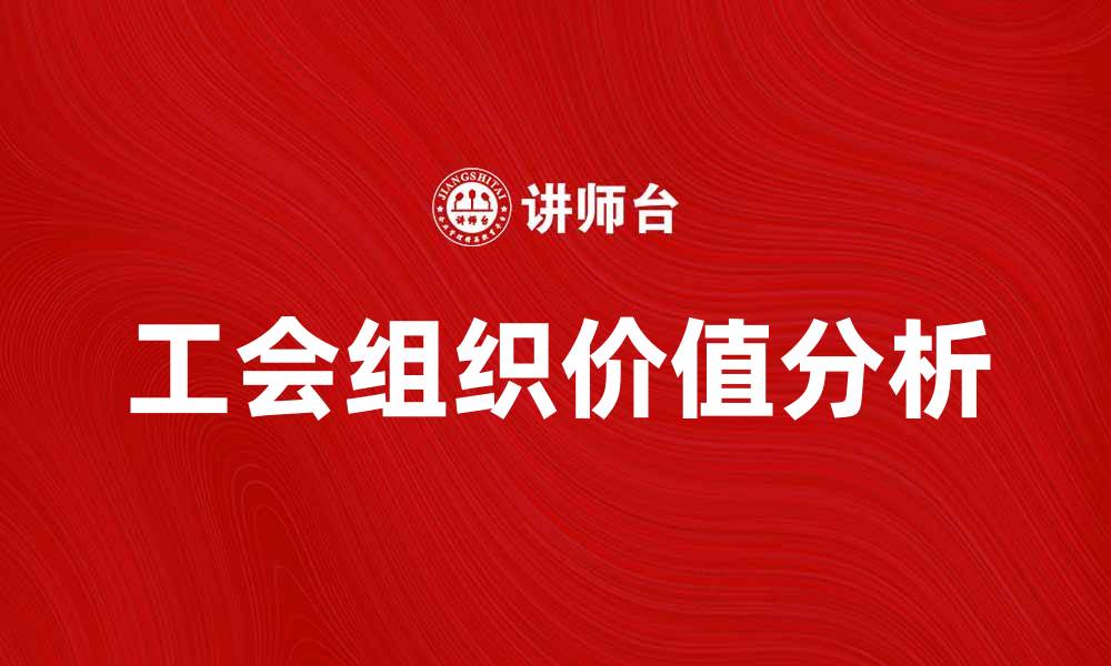 文章工会组织在企业发展中的重要作用与价值分析的缩略图