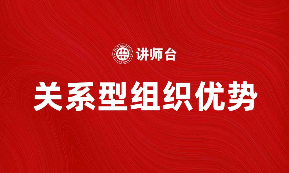 文章探索关系型组织的优势与发展趋势的缩略图