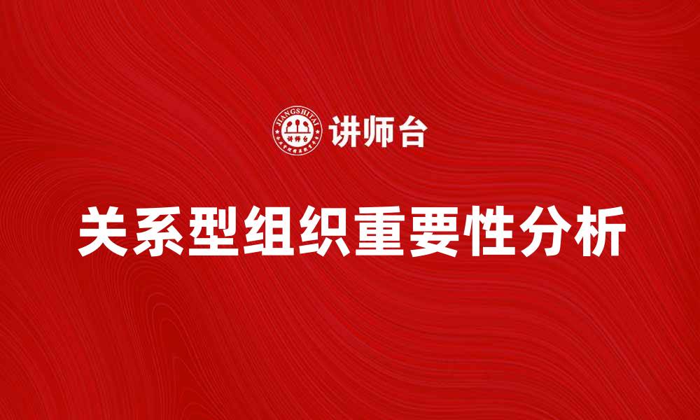 文章关系型组织在现代企业管理中的重要性分析的缩略图