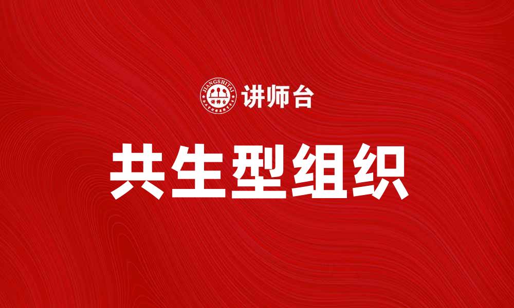 文章共生型组织：推动企业可持续发展的新模式的缩略图