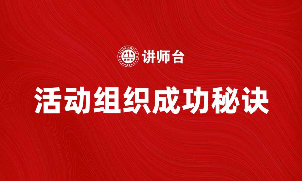 文章活动组织的成功秘诀与实践技巧分享的缩略图
