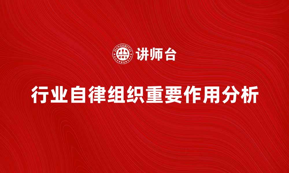 文章行业自律组织在市场竞争中的重要作用分析的缩略图