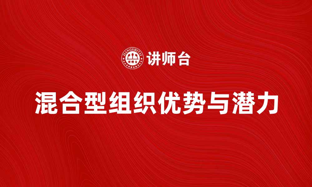 文章探索混合型组织的优势与发展潜力的缩略图