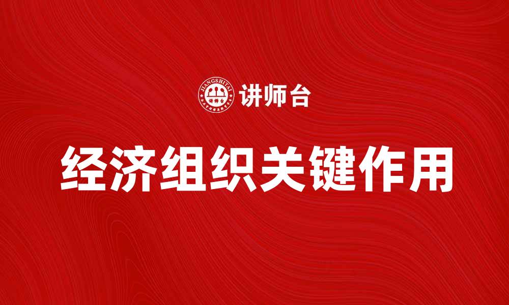 文章经济组织在现代经济发展中的关键作用分析的缩略图