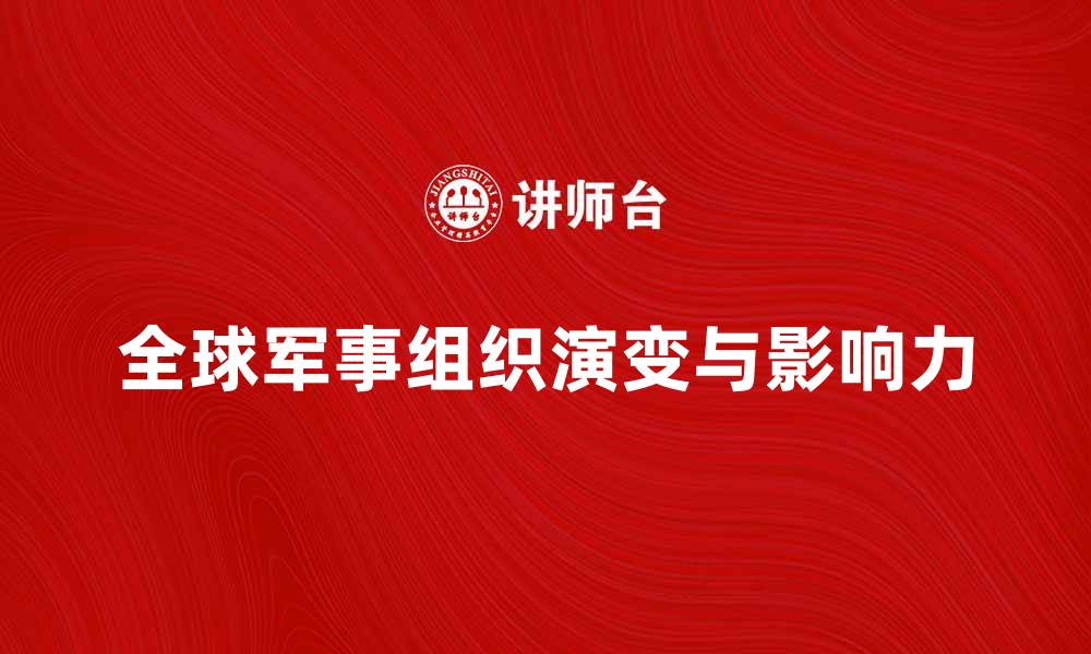 文章探索全球军事组织的演变与影响力的缩略图