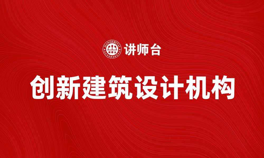 文章创新建筑设计机构引领行业新潮流的缩略图