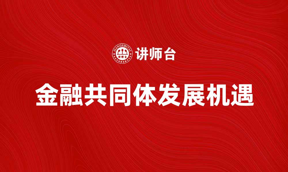 文章探索金融共同体的未来发展与机遇分析的缩略图