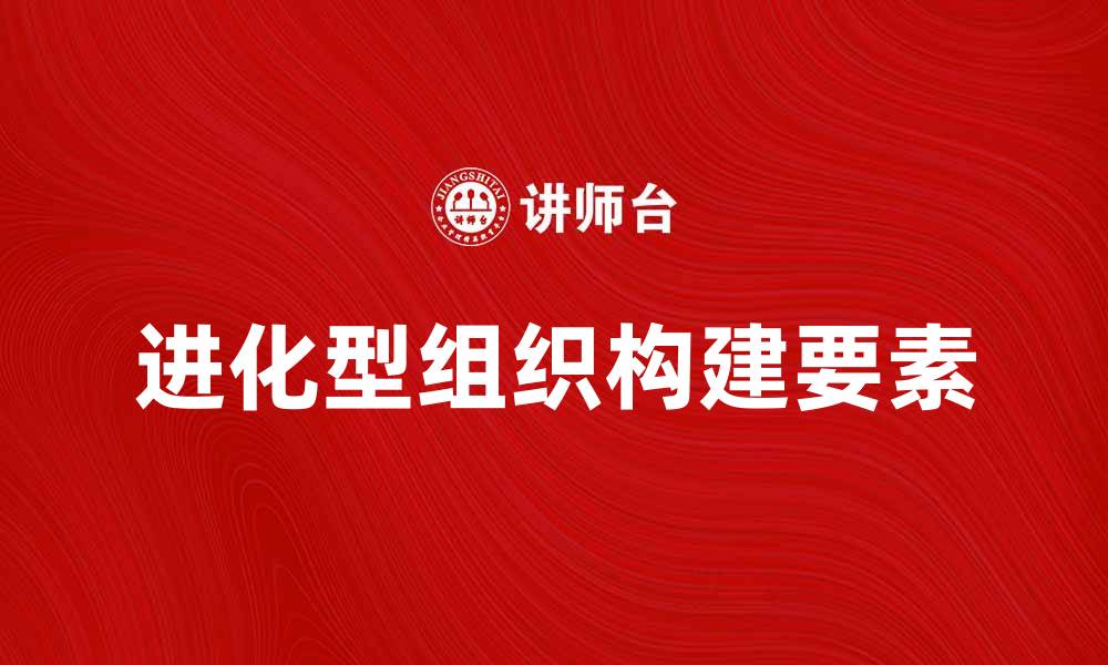 文章进化型组织：构建适应性强的未来企业文化的缩略图