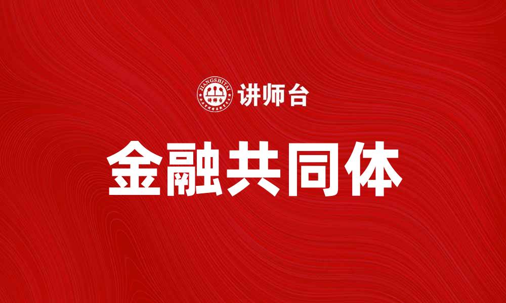 文章金融共同体如何推动全球经济发展与合作的缩略图