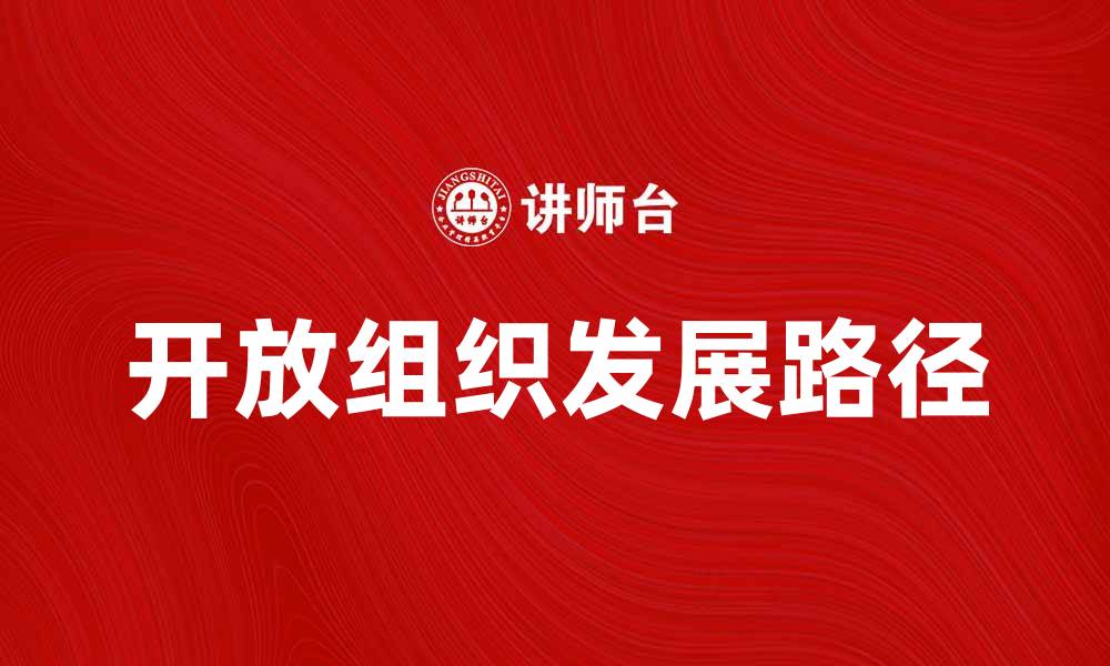 文章探索开放组织的未来发展与创新路径的缩略图
