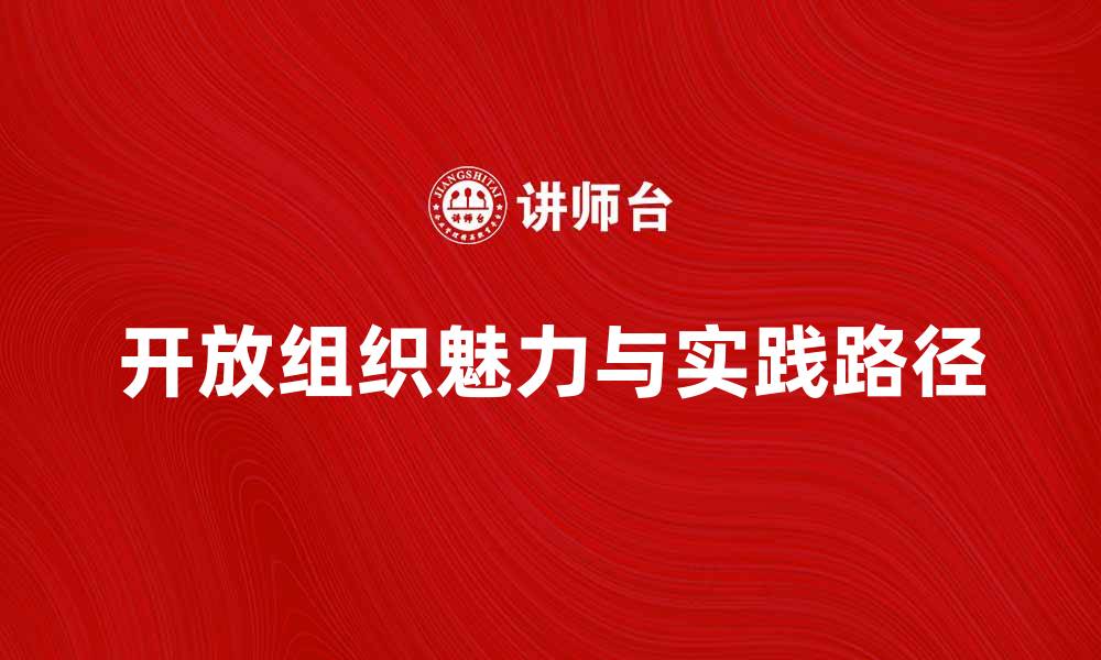 文章探索开放组织的魅力与实践路径的缩略图
