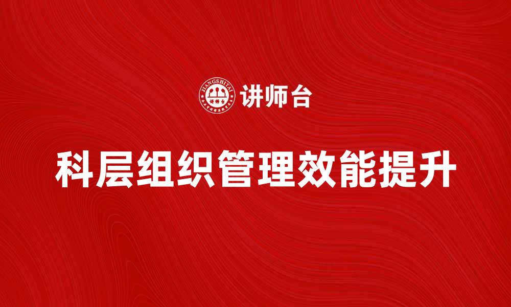 文章科层组织的优势与挑战：如何提升管理效能的缩略图