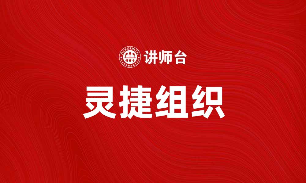 文章灵捷组织：提升企业效率与创新能力的关键策略的缩略图