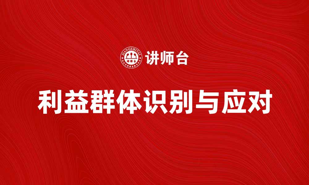 文章如何识别和应对不同利益群体的需求与影响的缩略图