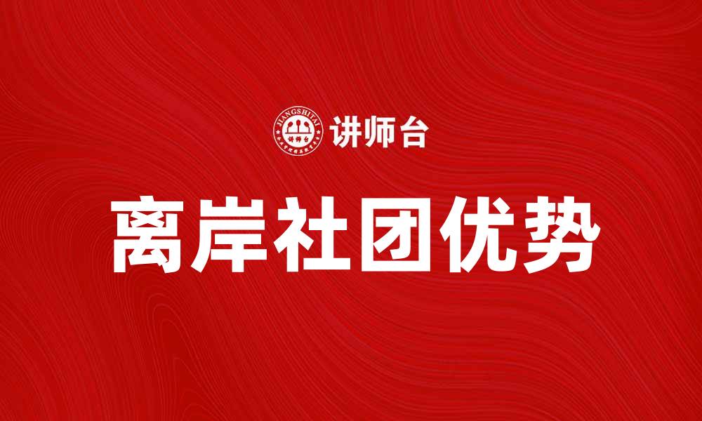 文章离岸社团的优势与发展前景分析的缩略图