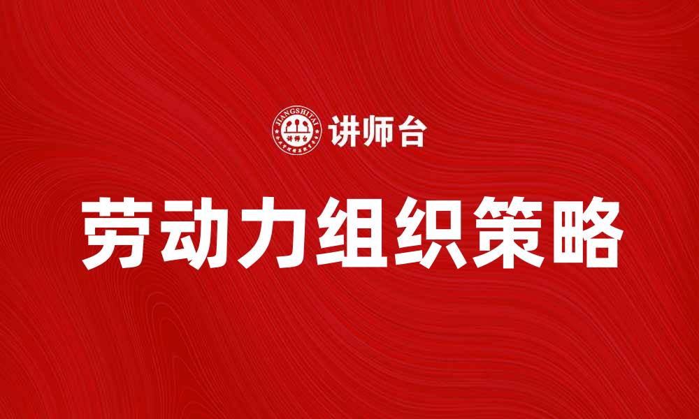 文章劳动力组织在企业管理中的重要性与应用策略的缩略图