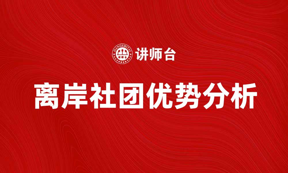 文章离岸社团的优势与发展趋势解析的缩略图