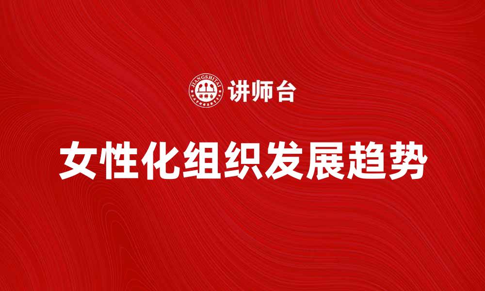 文章女性化组织的重要性与发展趋势分析的缩略图