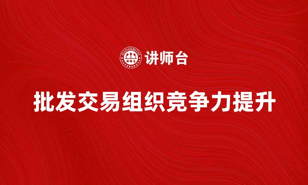 批发交易组织竞争力提升