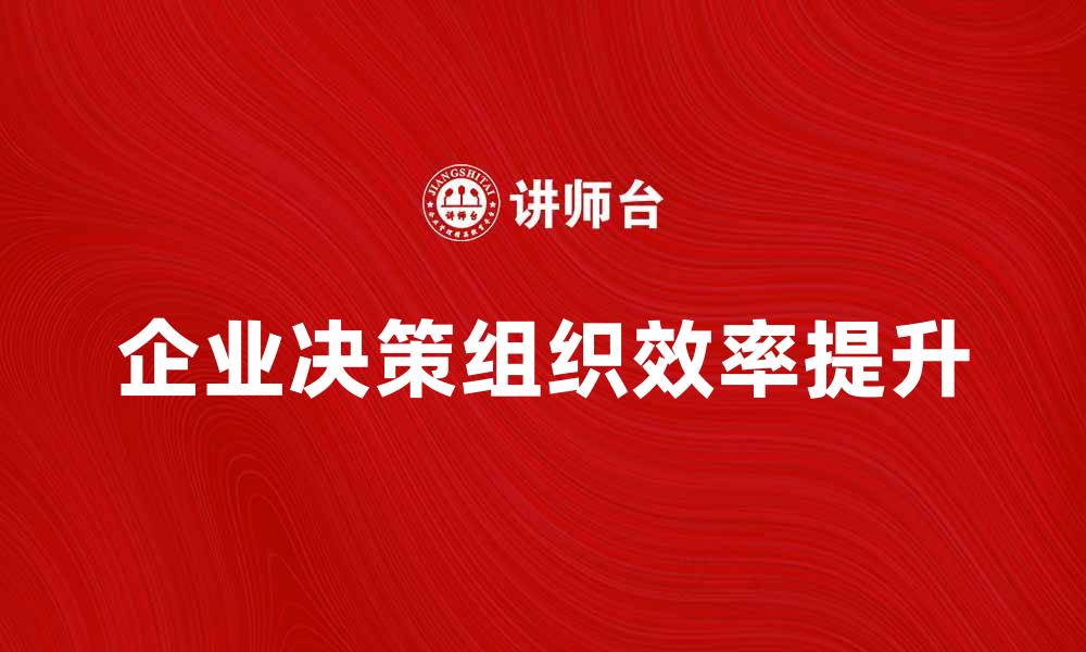 文章企业决策组织：提升管理效率的关键因素的缩略图