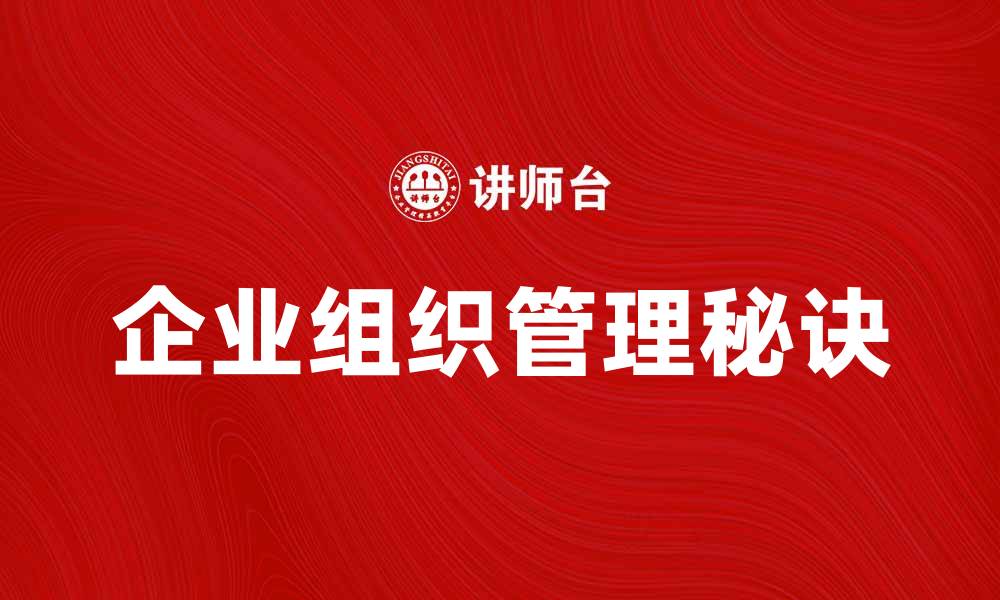 文章企业组织管理的成功秘诀与实践指南的缩略图