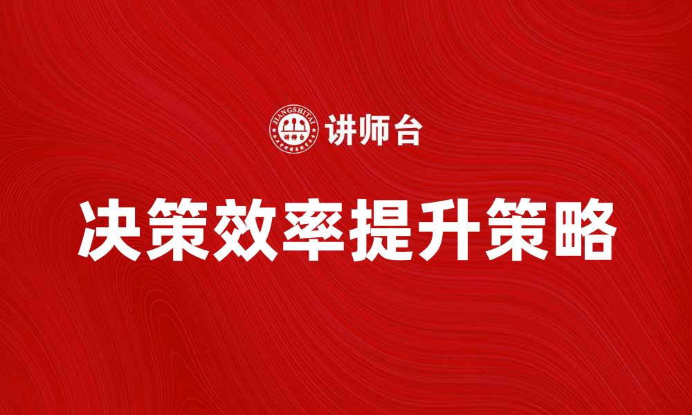 文章有效提升企业决策组织效率的策略与方法的缩略图