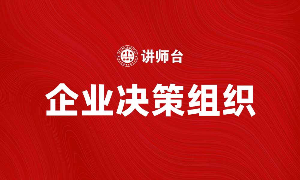 文章企业决策组织在现代商业中的重要性与实践探索的缩略图