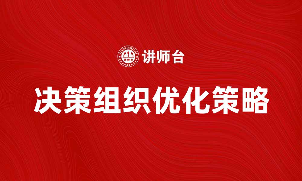 文章企业决策组织的优化策略与实施方法解析的缩略图