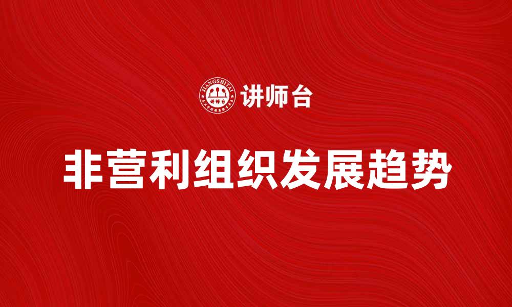 文章了解其他非营利组织的作用与发展趋势的缩略图