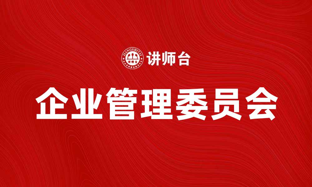 文章企业管理委员会在企业决策中的重要作用分析的缩略图