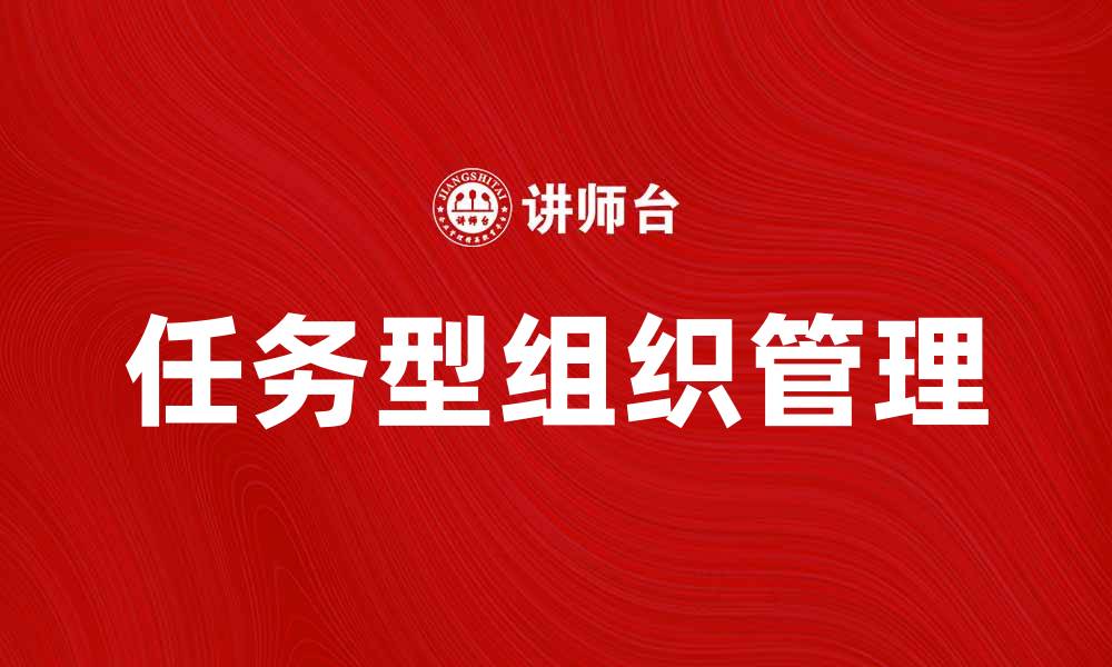文章任务型组织在现代企业管理中的重要性分析的缩略图