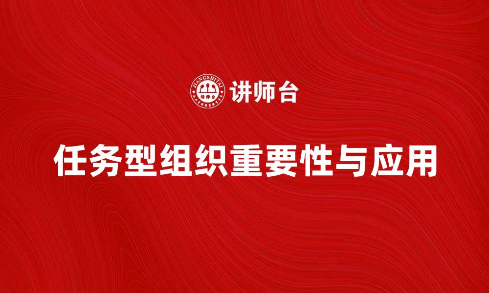 文章任务型组织在现代企业管理中的重要性与应用探讨的缩略图