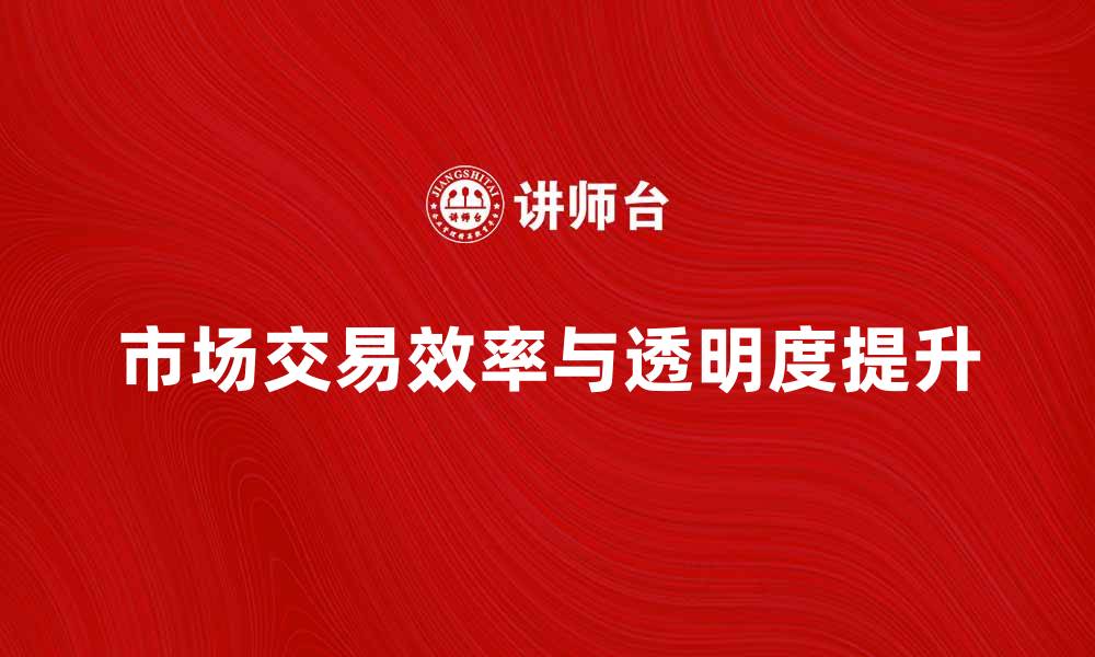 文章市场交易组织如何提升交易效率与透明度的缩略图