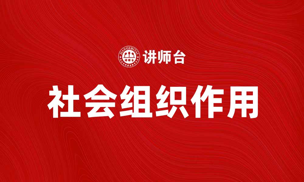 文章社会组织在现代社会发展中的重要作用解析的缩略图