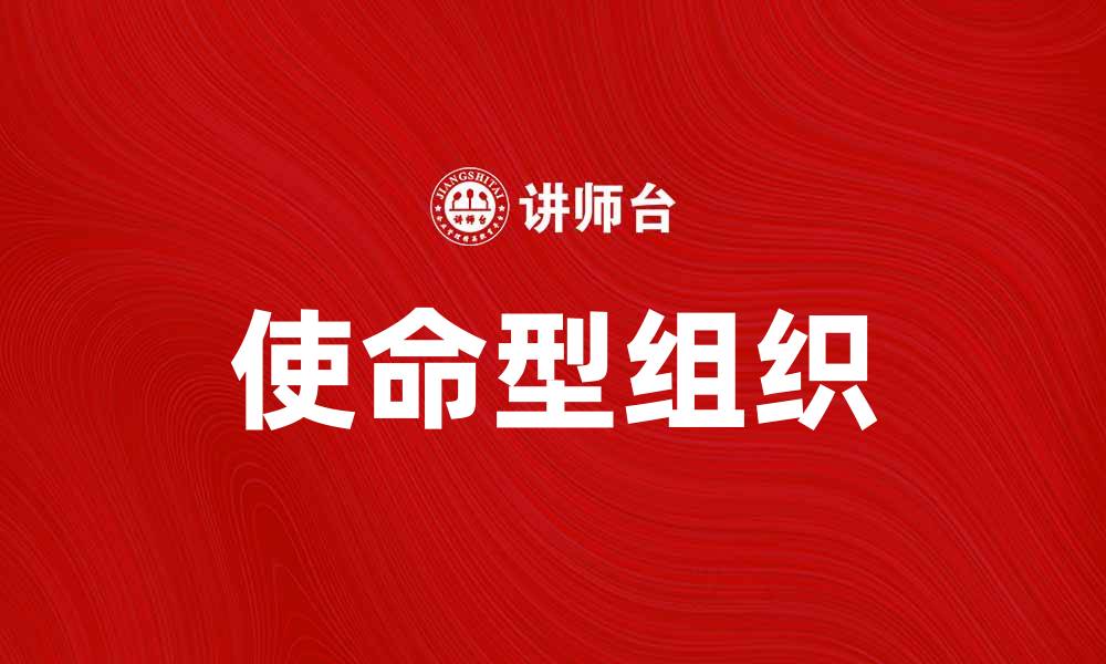 文章使命型组织：打造高效团队的关键与实践的缩略图