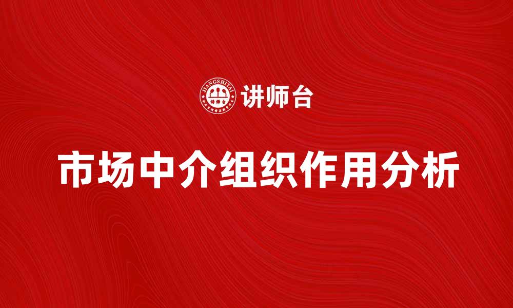 文章市场中介组织在经济发展中的重要作用解析的缩略图